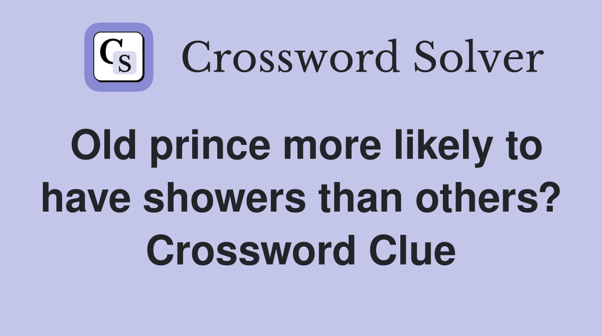 Old prince more likely to have showers than others? Crossword Clue
